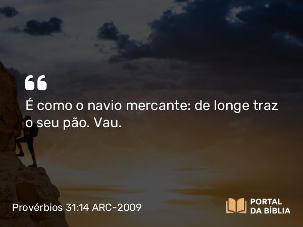 Provérbios 31:14 ARC-2009 - É como o navio mercante: de longe traz o seu pão. Vau.