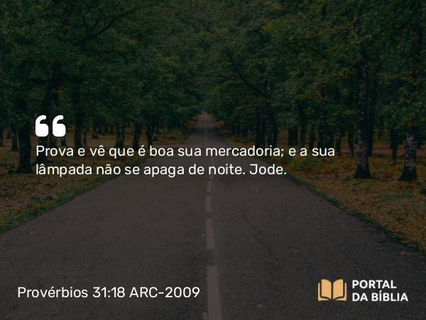 Provérbios 31:18 ARC-2009 - Prova e vê que é boa sua mercadoria; e a sua lâmpada não se apaga de noite. Jode.