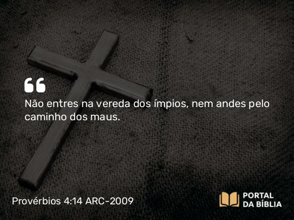 Provérbios 4:14-15 ARC-2009 - Não entres na vereda dos ímpios, nem andes pelo caminho dos maus.