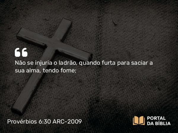 Provérbios 6:30 ARC-2009 - Não se injuria o ladrão, quando furta para saciar a sua alma, tendo fome;