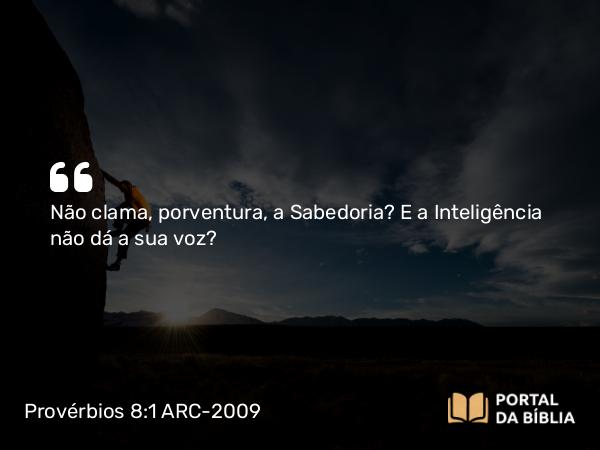 Provérbios 8:1-2 ARC-2009 - Não clama, porventura, a Sabedoria? E a Inteligência não dá a sua voz?