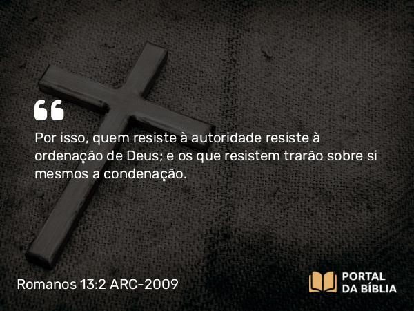 Romanos 13:2 ARC-2009 - Por isso, quem resiste à autoridade resiste à ordenação de Deus; e os que resistem trarão sobre si mesmos a condenação.