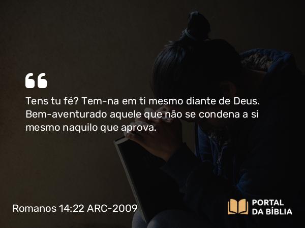 Romanos 14:22-23 ARC-2009 - Tens tu fé? Tem- na em ti mesmo diante de Deus. Bem-aventurado aquele que não se condena a si mesmo naquilo que aprova.