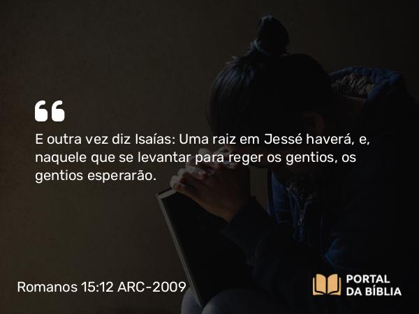 Romanos 15:12 ARC-2009 - E outra vez diz Isaías: Uma raiz em Jessé haverá, e, naquele que se levantar para reger os gentios, os gentios esperarão.