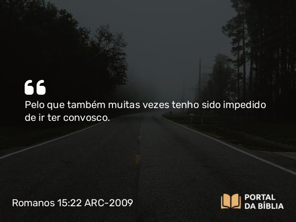 Romanos 15:22 ARC-2009 - Pelo que também muitas vezes tenho sido impedido de ir ter convosco.