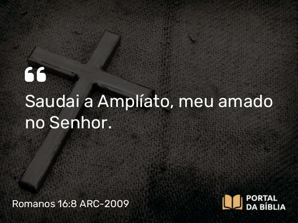 Romanos 16:8-9 ARC-2009 - Saudai a Amplíato, meu amado no Senhor.