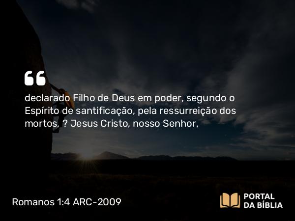 Romanos 1:4 ARC-2009 - declarado Filho de Deus em poder, segundo o Espírito de santificação, pela ressurreição dos mortos, — Jesus Cristo, nosso Senhor,