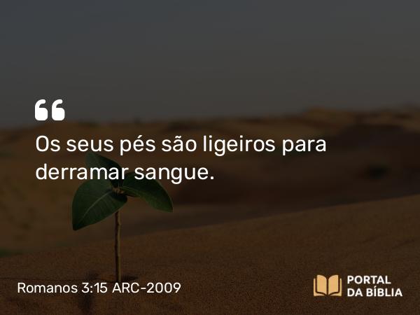 Romanos 3:15-17 ARC-2009 - Os seus pés são ligeiros para derramar sangue.