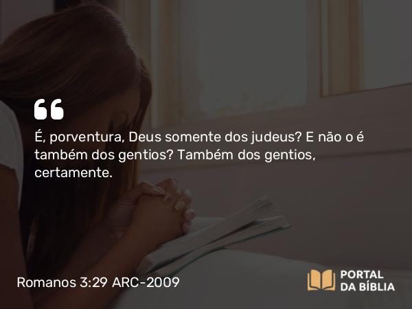 Romanos 3:29-30 ARC-2009 - É, porventura, Deus somente dos judeus? E não o é também dos gentios? Também dos gentios, certamente.