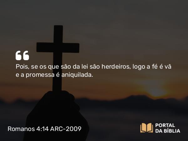 Romanos 4:14 ARC-2009 - Pois, se os que são da lei são herdeiros, logo a fé é vã e a promessa é aniquilada.