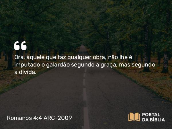 Romanos 4:4-5 ARC-2009 - Ora, àquele que faz qualquer obra, não lhe é imputado o galardão segundo a graça, mas segundo a dívida.