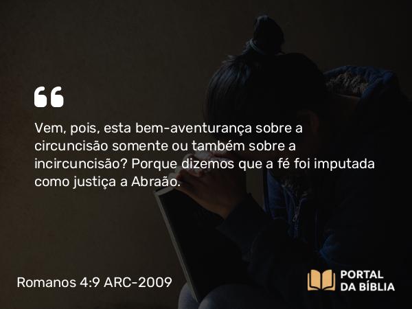 Romanos 4:9 ARC-2009 - Vem, pois, esta bem-aventurança sobre a circuncisão somente ou também sobre a incircuncisão? Porque dizemos que a fé foi imputada como justiça a Abraão.