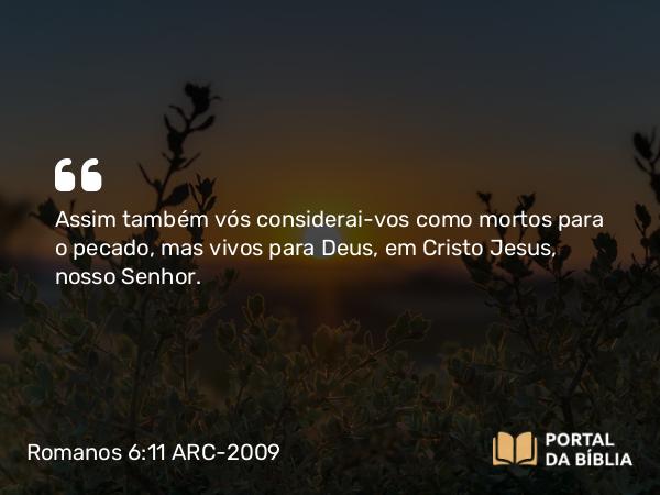 Romanos 6:11-12 ARC-2009 - Assim também vós considerai-vos como mortos para o pecado, mas vivos para Deus, em Cristo Jesus, nosso Senhor.