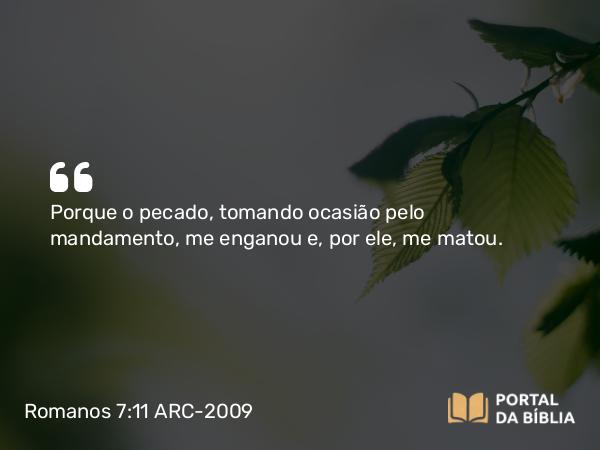 Romanos 7:11 ARC-2009 - Porque o pecado, tomando ocasião pelo mandamento, me enganou e, por ele, me matou.