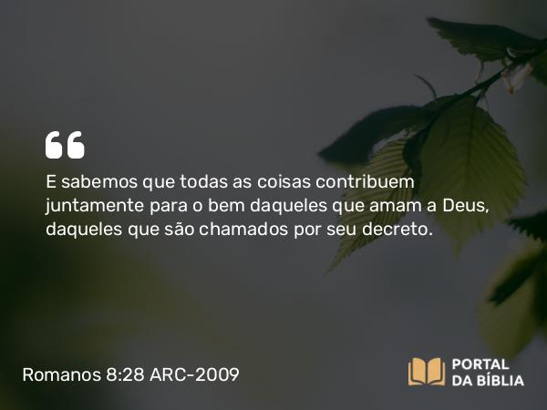 Romanos 8:28-29 ARC-2009 - E sabemos que todas as coisas contribuem juntamente para o bem daqueles que amam a Deus, daqueles que são chamados por seu decreto.