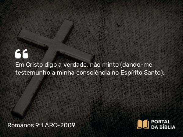 Romanos 9:1-3 ARC-2009 - Em Cristo digo a verdade, não minto (dando-me testemunho a minha consciência no Espírito Santo):