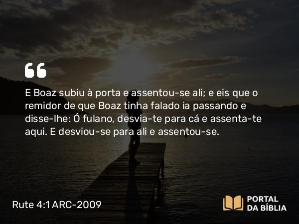 Rute 4:1-2 ARC-2009 - E Boaz subiu à porta e assentou-se ali; e eis que o remidor de que Boaz tinha falado ia passando e disse-lhe: Ó fulano, desvia-te para cá e assenta-te aqui. E desviou-se para ali e assentou-se.