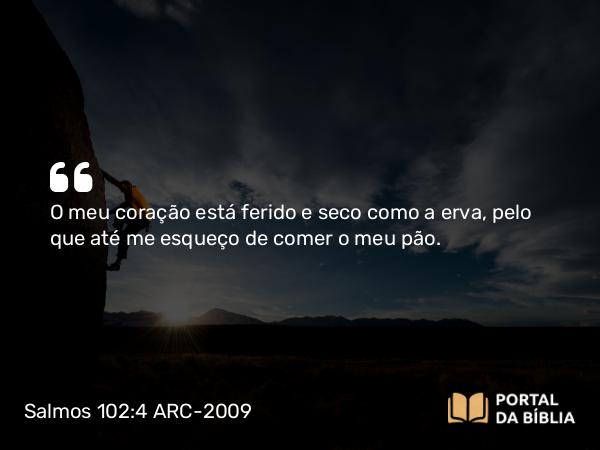 Salmos 102:4 ARC-2009 - O meu coração está ferido e seco como a erva, pelo que até me esqueço de comer o meu pão.