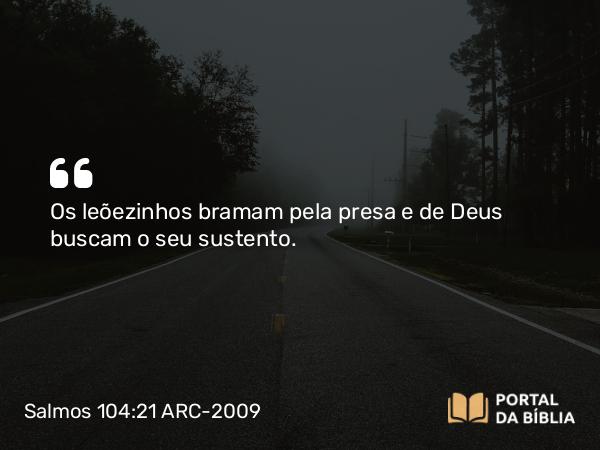 Salmos 104:21 ARC-2009 - Os leõezinhos bramam pela presa e de Deus buscam o seu sustento.