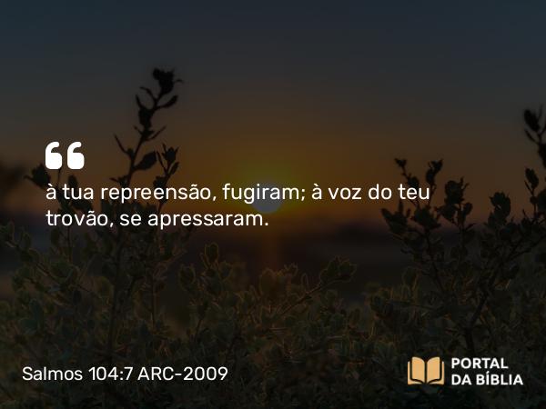 Salmos 104:7 ARC-2009 - à tua repreensão, fugiram; à voz do teu trovão, se apressaram.