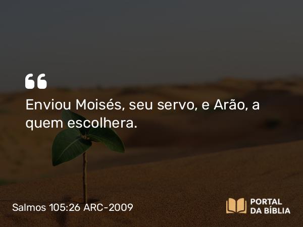 Salmos 105:26 ARC-2009 - Enviou Moisés, seu servo, e Arão, a quem escolhera.