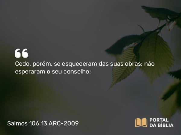 Salmos 106:13 ARC-2009 - Cedo, porém, se esqueceram das suas obras; não esperaram o seu conselho;