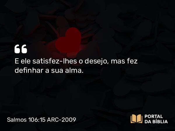 Salmos 106:15 ARC-2009 - E ele satisfez-lhes o desejo, mas fez definhar a sua alma.