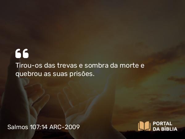 Salmos 107:14 ARC-2009 - Tirou-os das trevas e sombra da morte e quebrou as suas prisões.