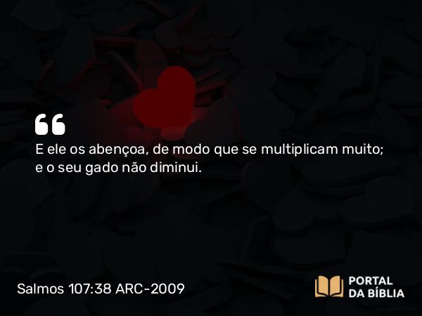 Salmos 107:38 ARC-2009 - E ele os abençoa, de modo que se multiplicam muito; e o seu gado não diminui.