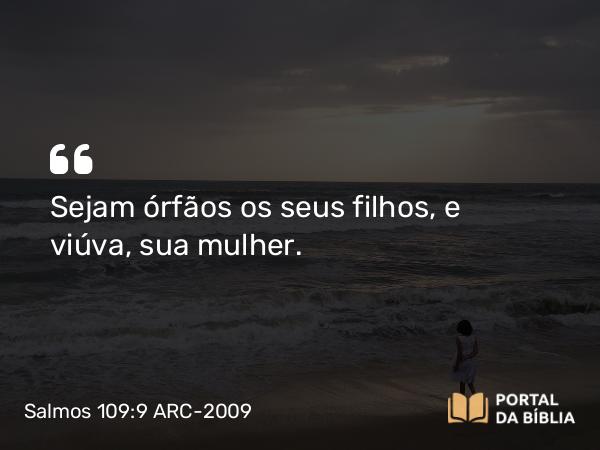 Salmos 109:9 ARC-2009 - Sejam órfãos os seus filhos, e viúva, sua mulher.