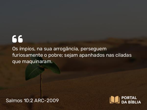 Salmos 10:2 ARC-2009 - Os ímpios, na sua arrogância, perseguem furiosamente o pobre; sejam apanhados nas ciladas que maquinaram.