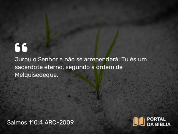 Salmos 110:4 ARC-2009 - Jurou o Senhor e não se arrependerá: Tu és um sacerdote eterno, segundo a ordem de Melquisedeque.