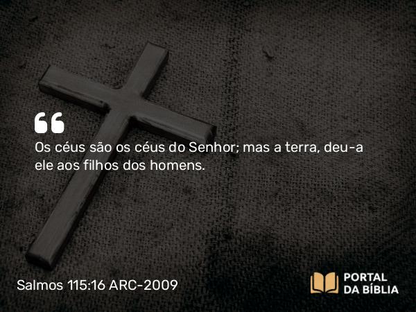 Salmos 115:16 ARC-2009 - Os céus são os céus do Senhor; mas a terra, deu-a ele aos filhos dos homens.