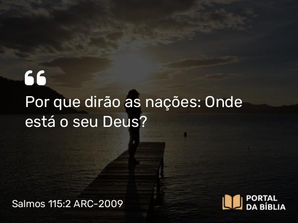 Salmos 115:2 ARC-2009 - Por que dirão as nações: Onde está o seu Deus?