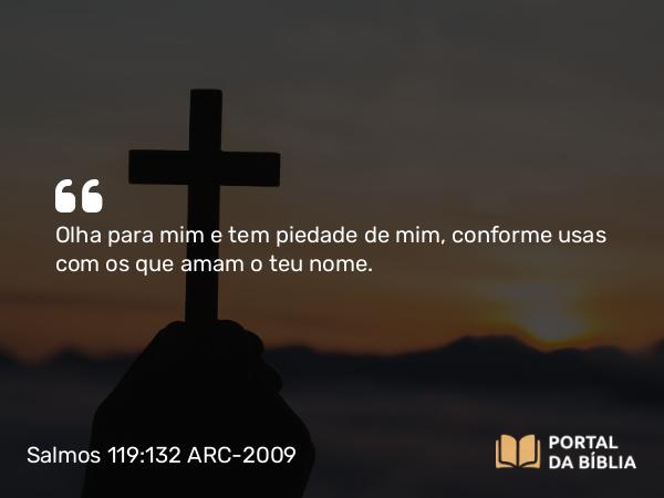 Salmos 119:132 ARC-2009 - Olha para mim e tem piedade de mim, conforme usas com os que amam o teu nome.