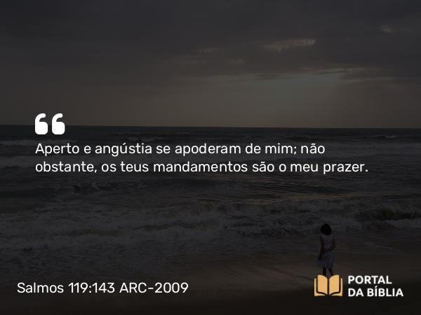 Salmos 119:143 ARC-2009 - Aperto e angústia se apoderam de mim; não obstante, os teus mandamentos são o meu prazer.