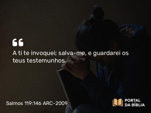 Salmos 119:146 ARC-2009 - A ti te invoquei; salva-me, e guardarei os teus testemunhos.