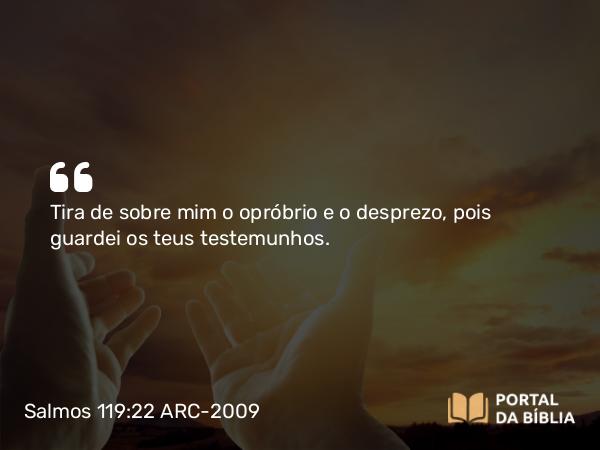 Salmos 119:22 ARC-2009 - Tira de sobre mim o opróbrio e o desprezo, pois guardei os teus testemunhos.