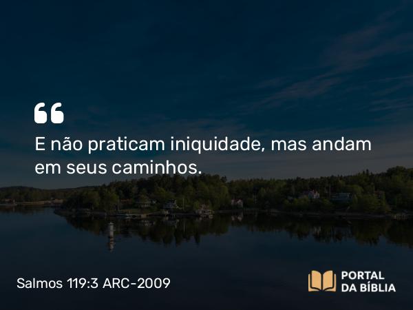 Salmos 119:3 ARC-2009 - E não praticam iniquidade, mas andam em seus caminhos.