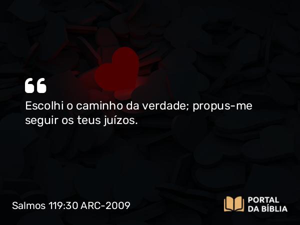 Salmos 119:30 ARC-2009 - Escolhi o caminho da verdade; propus-me seguir os teus juízos.