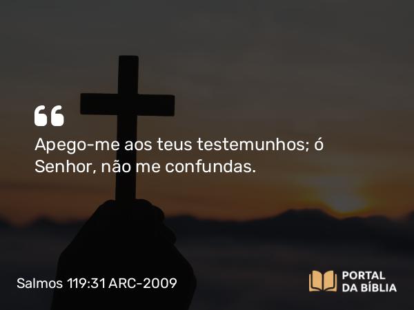 Salmos 119:31 ARC-2009 - Apego-me aos teus testemunhos; ó Senhor, não me confundas.