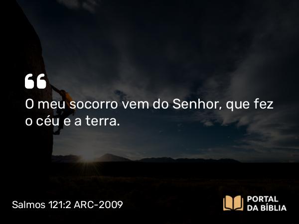 Salmos 121:2 ARC-2009 - O meu socorro vem do Senhor, que fez o céu e a terra.