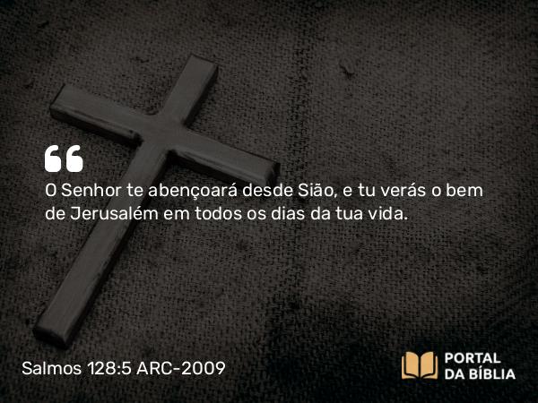 Salmos 128:5 ARC-2009 - O Senhor te abençoará desde Sião, e tu verás o bem de Jerusalém em todos os dias da tua vida.