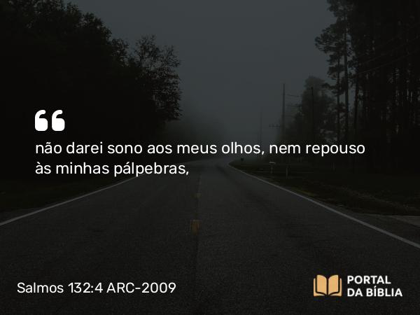 Salmos 132:4 ARC-2009 - não darei sono aos meus olhos, nem repouso às minhas pálpebras,