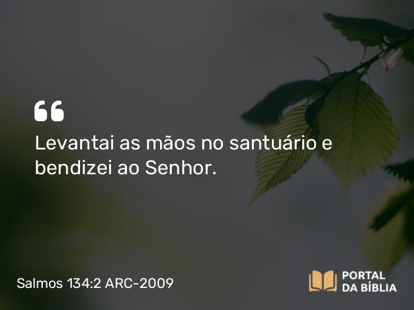 Salmos 134:2 ARC-2009 - Levantai as mãos no santuário e bendizei ao Senhor.