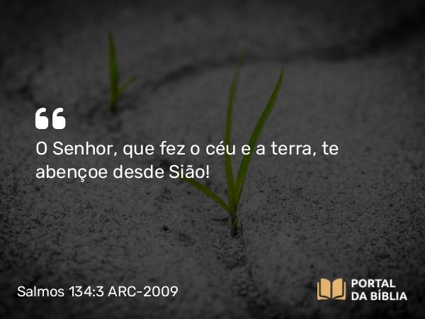 Salmos 134:3 ARC-2009 - O Senhor, que fez o céu e a terra, te abençoe desde Sião!