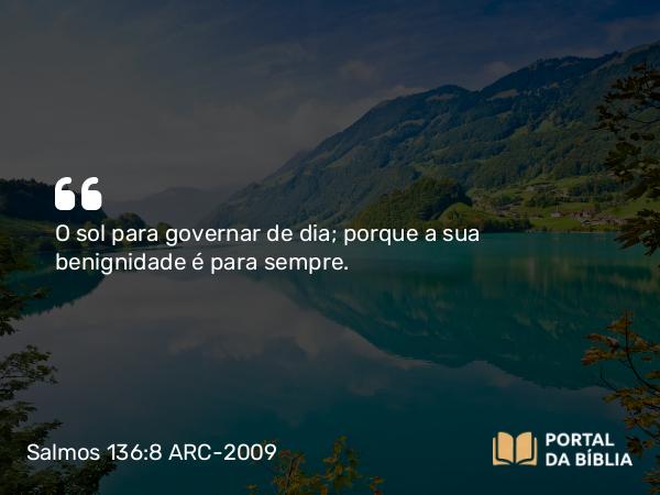 Salmos 136:8-9 ARC-2009 - O sol para governar de dia; porque a sua benignidade é para sempre.