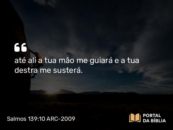 Salmos 139:10 ARC-2009 - até ali a tua mão me guiará e a tua destra me susterá.