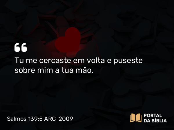 Salmos 139:5 ARC-2009 - Tu me cercaste em volta e puseste sobre mim a tua mão.