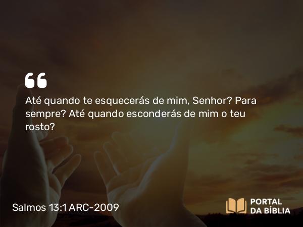 Salmos 13:1 ARC-2009 - Até quando te esquecerás de mim, Senhor? Para sempre? Até quando esconderás de mim o teu rosto?